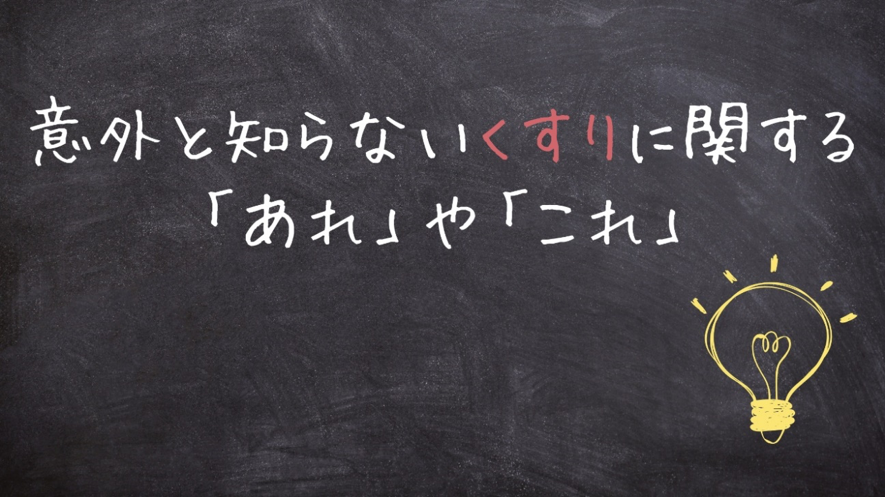 意外と知らないくすりに関する「あれ」や「これ」